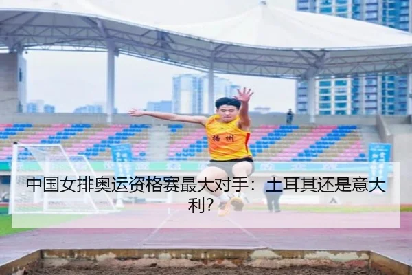 中国女排奥运资格赛最大对手：土耳其还是意大利？